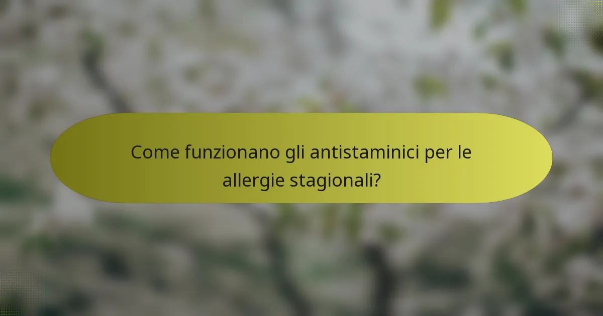 Come funzionano gli antistaminici per le allergie stagionali?