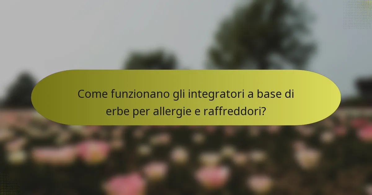 Come funzionano gli integratori a base di erbe per allergie e raffreddori?