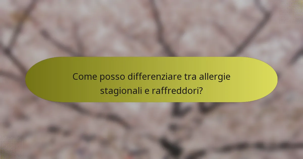 Come posso differenziare tra allergie stagionali e raffreddori?