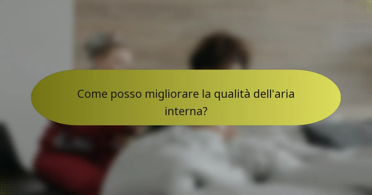 Come posso migliorare la qualità dell'aria interna?