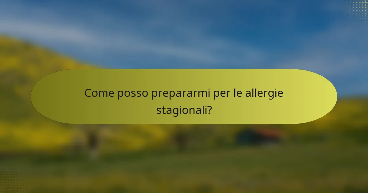 Come posso prepararmi per le allergie stagionali?
