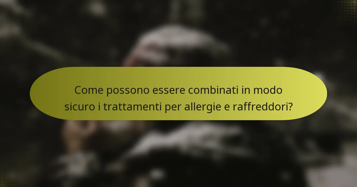 Come possono essere combinati in modo sicuro i trattamenti per allergie e raffreddori?