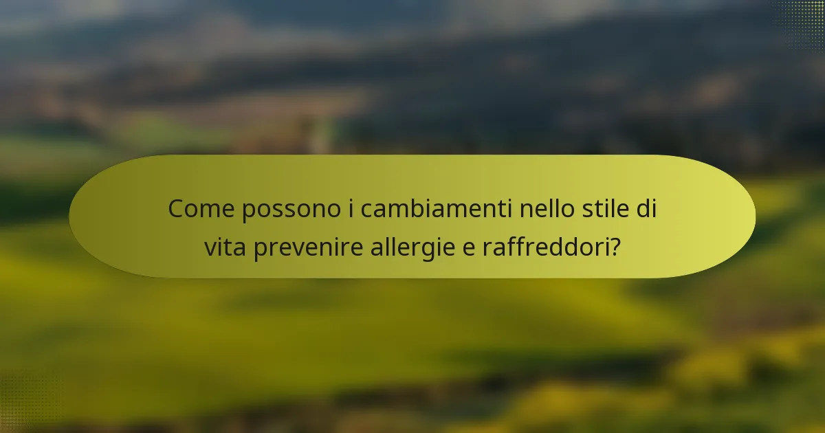 Come possono i cambiamenti nello stile di vita prevenire allergie e raffreddori?