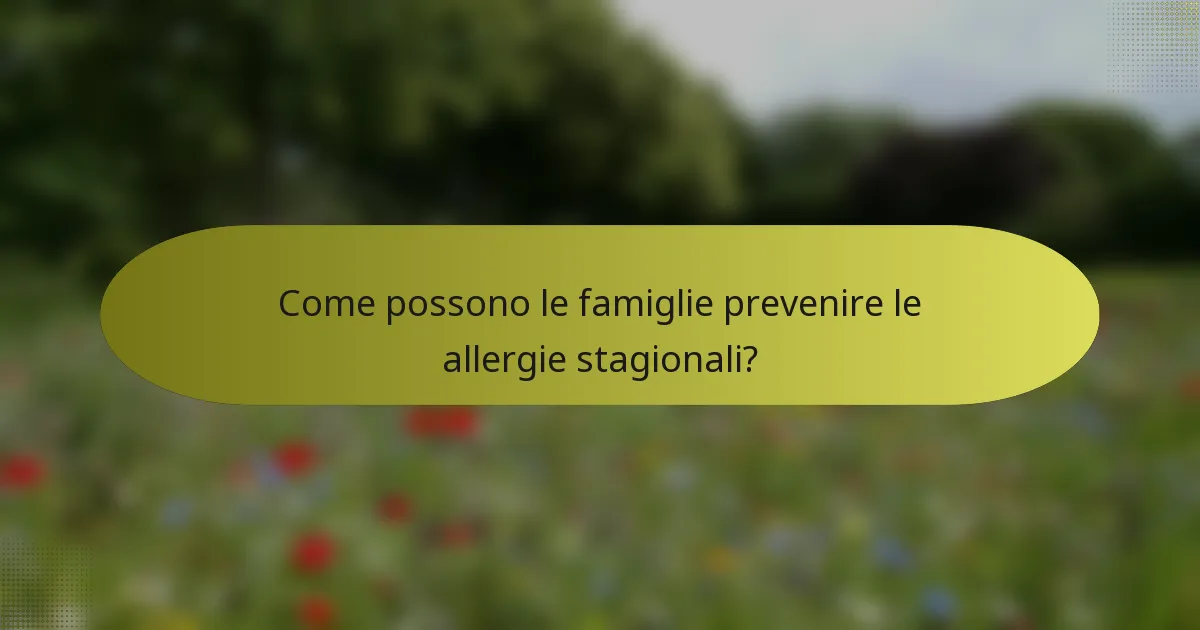 Come possono le famiglie prevenire le allergie stagionali?