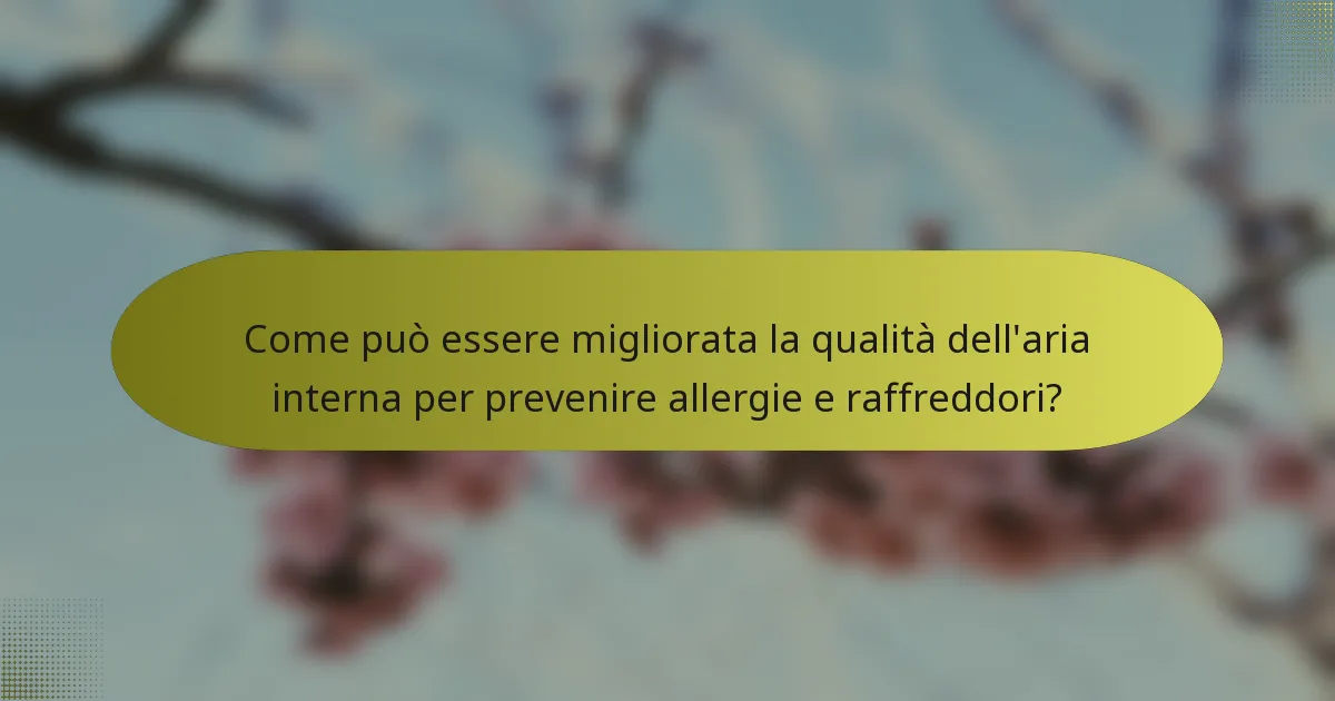 Come può essere migliorata la qualità dell'aria interna per prevenire allergie e raffreddori?