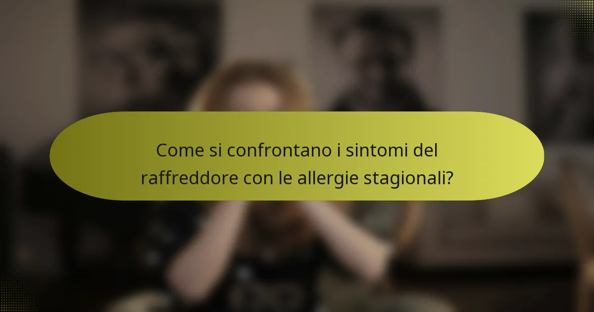 Come si confrontano i sintomi del raffreddore con le allergie stagionali?