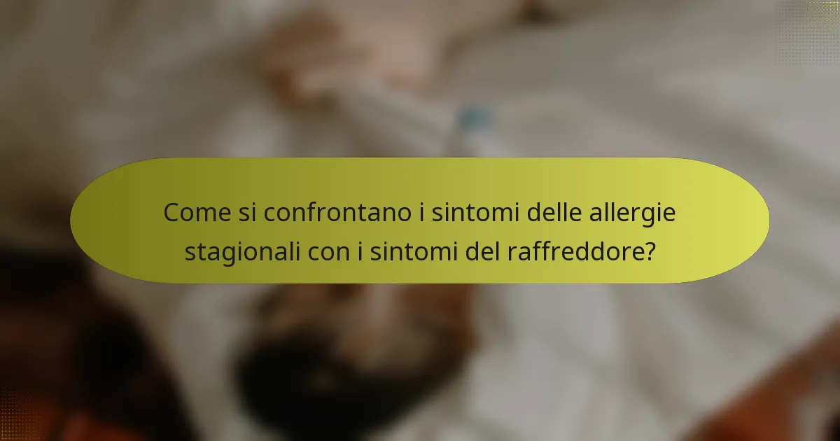 Come si confrontano i sintomi delle allergie stagionali con i sintomi del raffreddore?