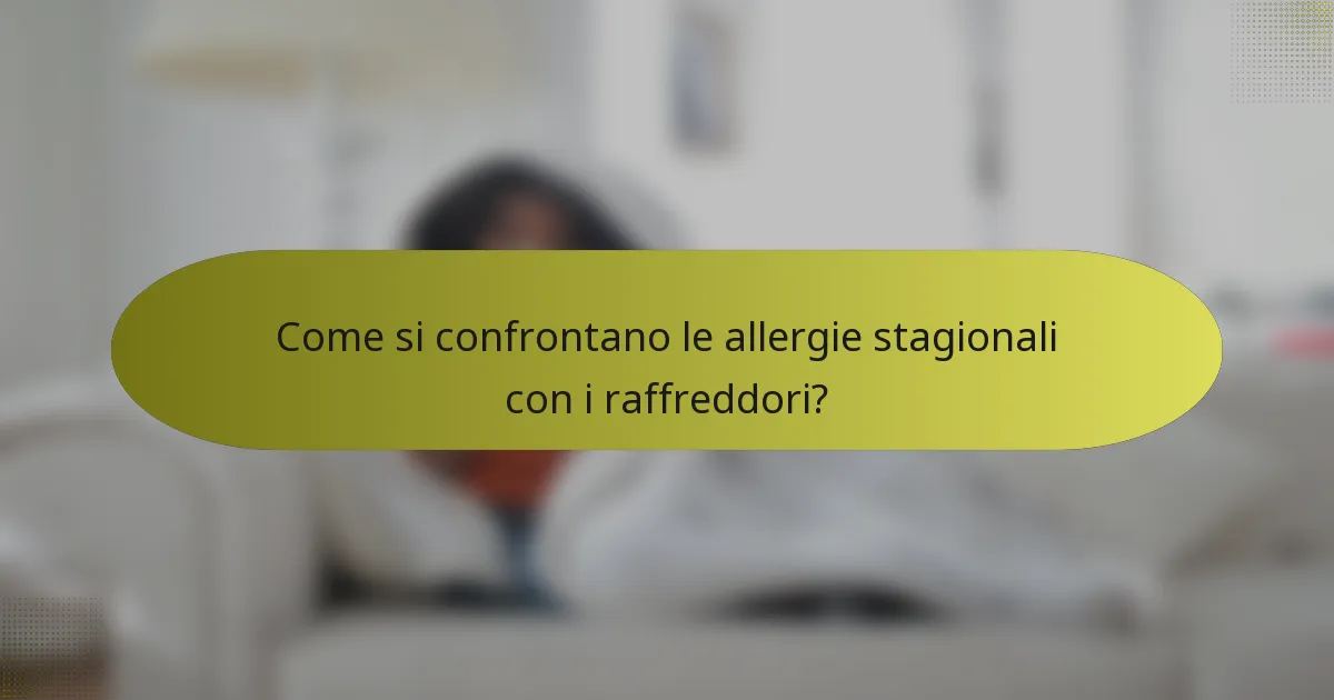 Come si confrontano le allergie stagionali con i raffreddori?