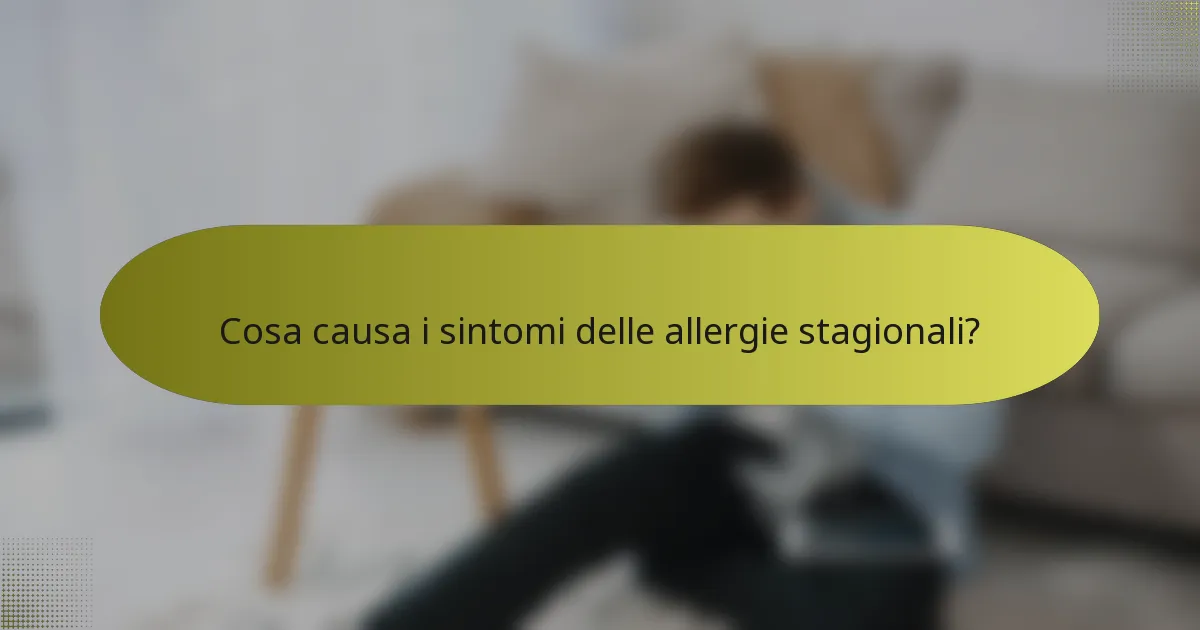 Cosa causa i sintomi delle allergie stagionali?