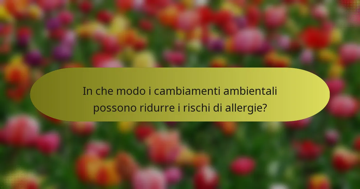 In che modo i cambiamenti ambientali possono ridurre i rischi di allergie?