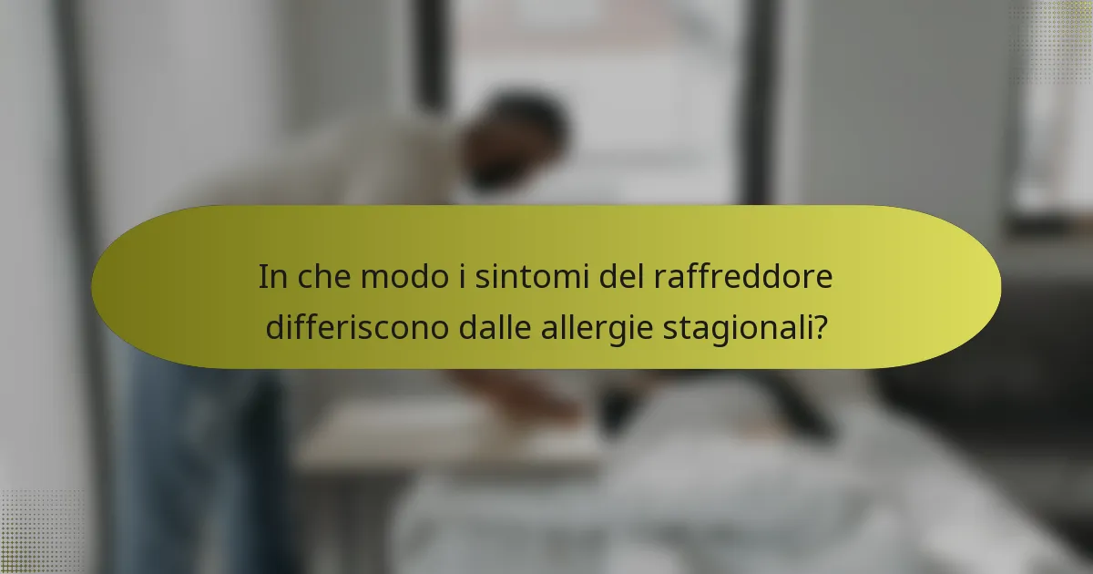 In che modo i sintomi del raffreddore differiscono dalle allergie stagionali?