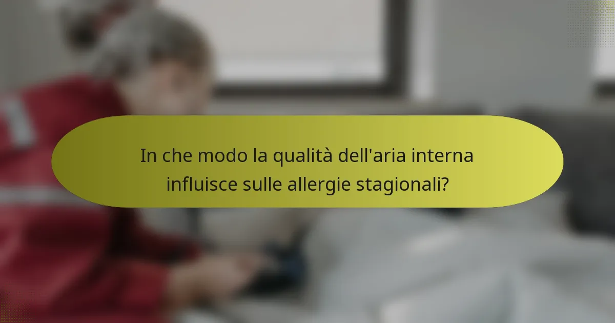 In che modo la qualità dell'aria interna influisce sulle allergie stagionali?