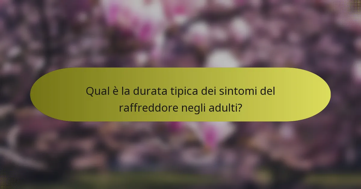 Qual è la durata tipica dei sintomi del raffreddore negli adulti?