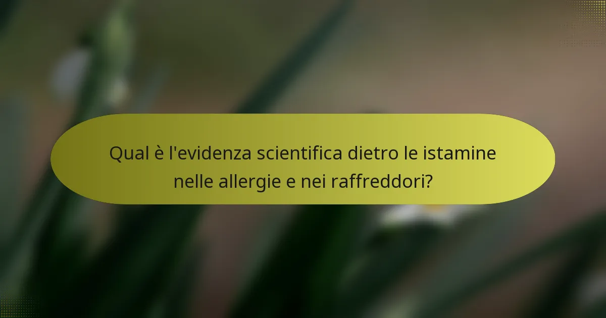 Qual è l'evidenza scientifica dietro le istamine nelle allergie e nei raffreddori?