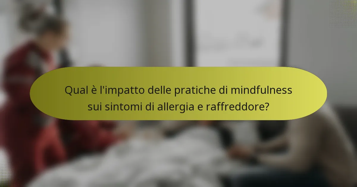 Qual è l'impatto delle pratiche di mindfulness sui sintomi di allergia e raffreddore?