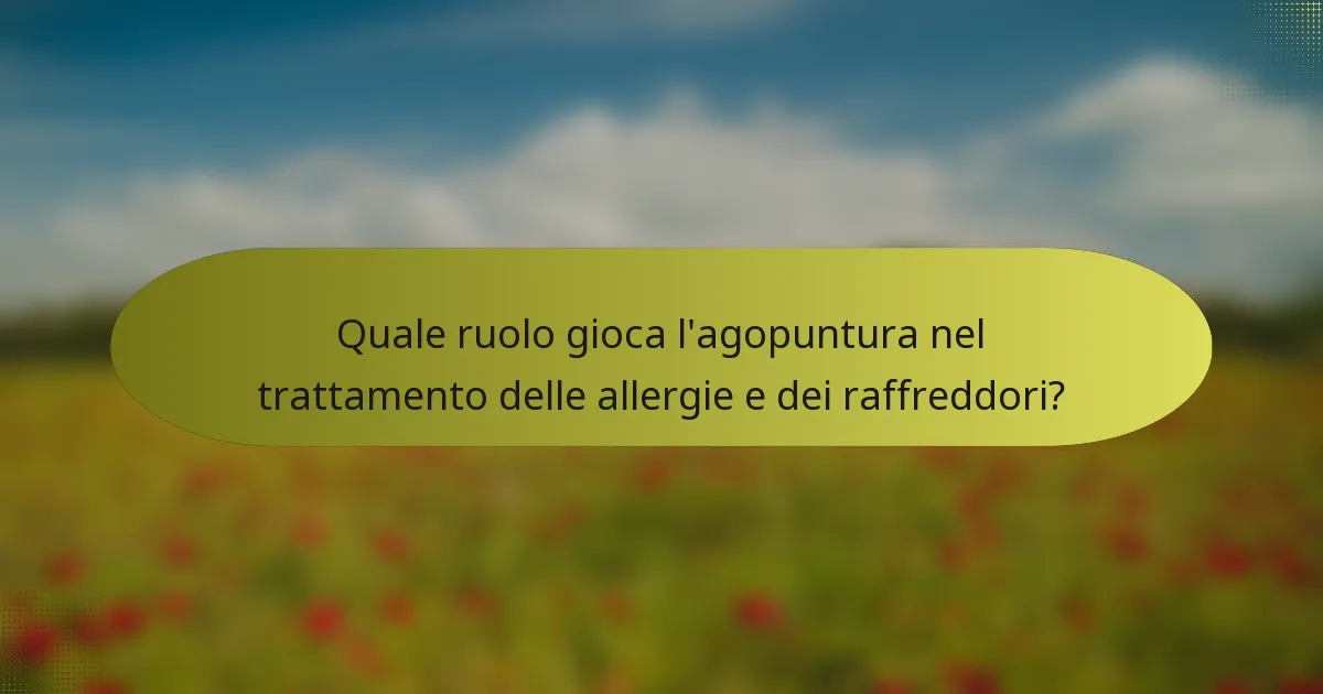 Quale ruolo gioca l'agopuntura nel trattamento delle allergie e dei raffreddori?