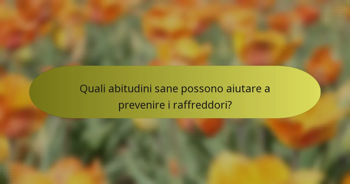 Quali abitudini sane possono aiutare a prevenire i raffreddori?