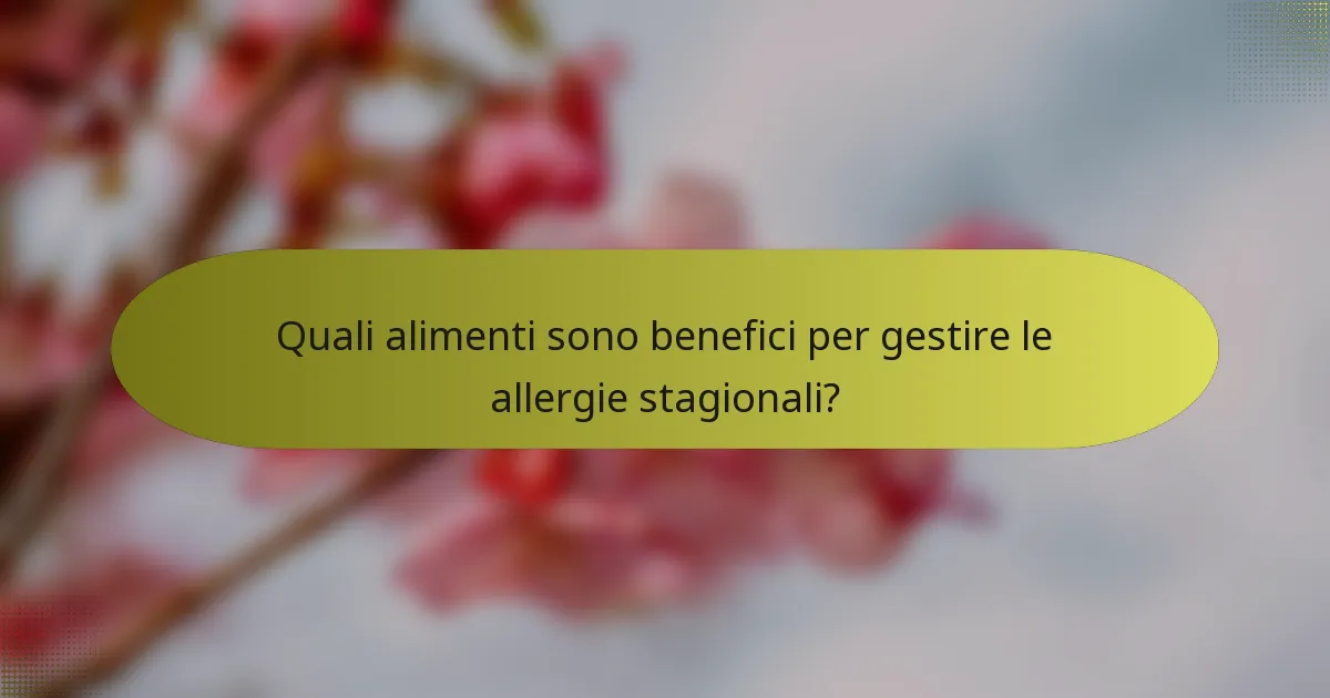 Quali alimenti sono benefici per gestire le allergie stagionali?