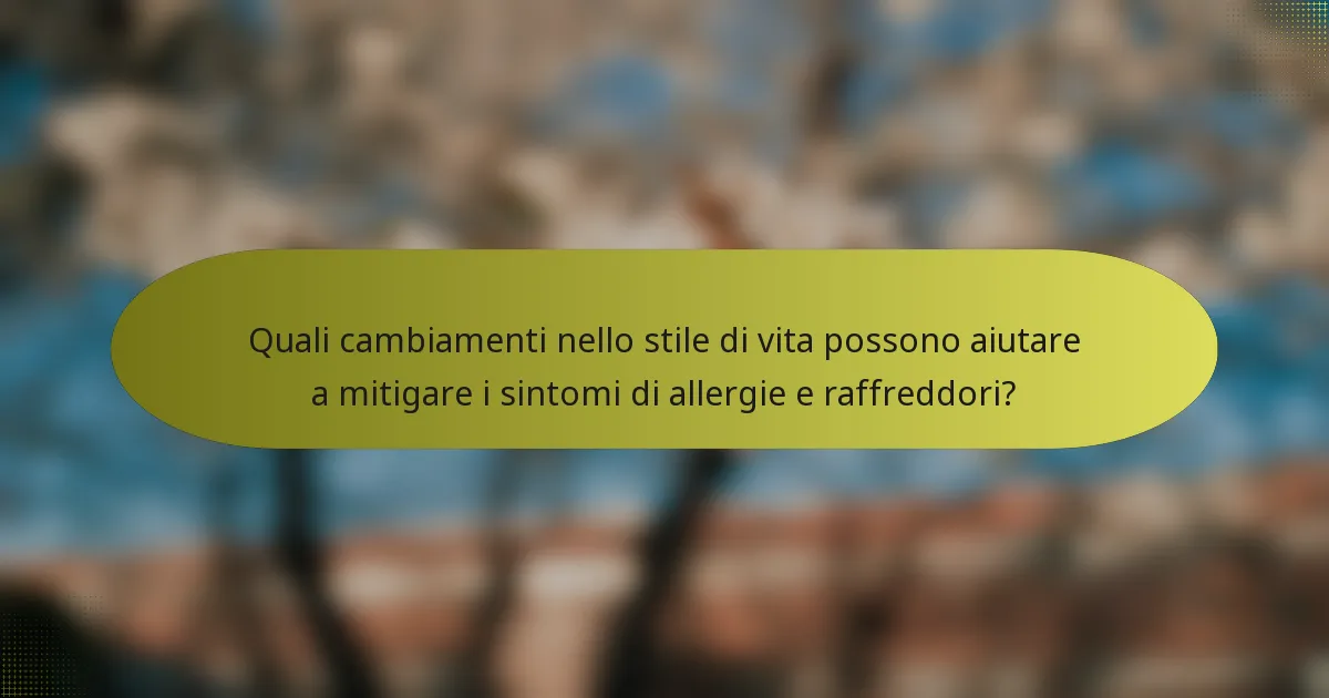 Quali cambiamenti nello stile di vita possono aiutare a mitigare i sintomi di allergie e raffreddori?