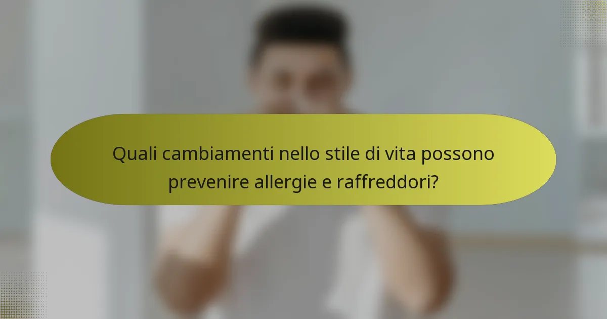 Quali cambiamenti nello stile di vita possono prevenire allergie e raffreddori?
