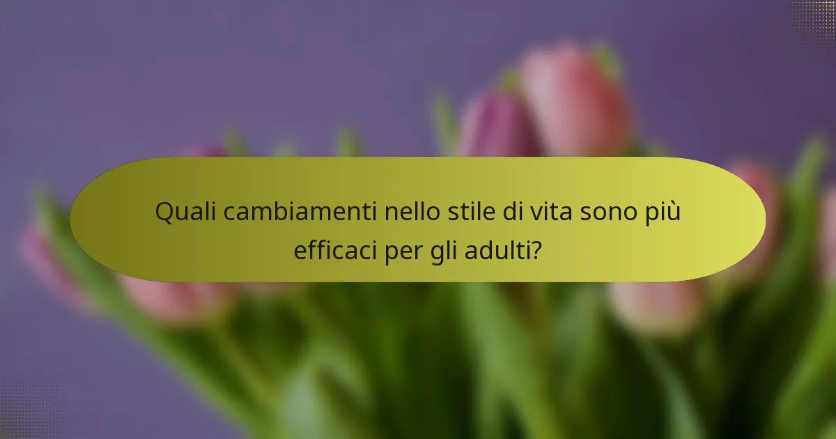 Quali cambiamenti nello stile di vita sono più efficaci per gli adulti?