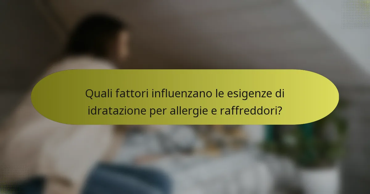 Quali fattori influenzano le esigenze di idratazione per allergie e raffreddori?