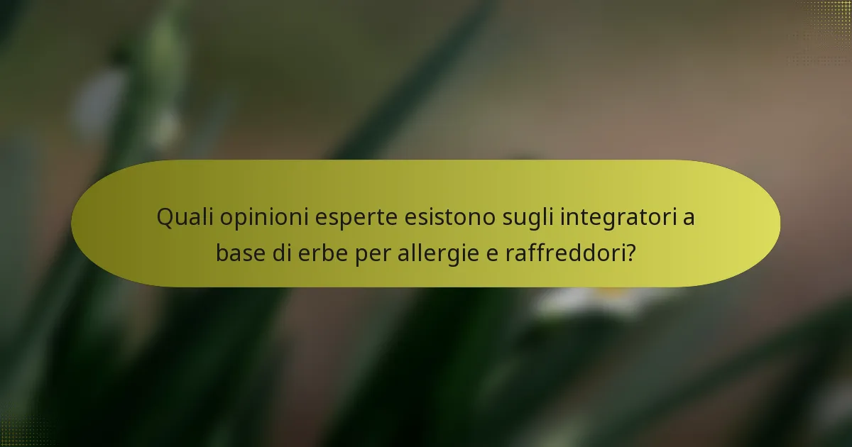 Quali opinioni esperte esistono sugli integratori a base di erbe per allergie e raffreddori?