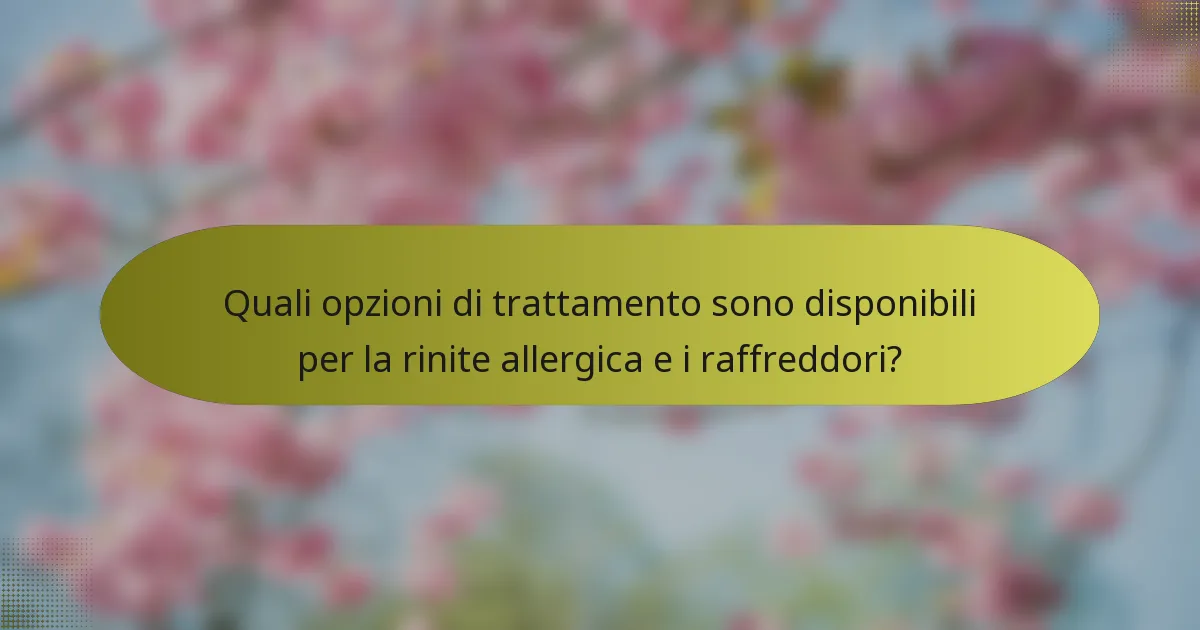 Quali opzioni di trattamento sono disponibili per la rinite allergica e i raffreddori?
