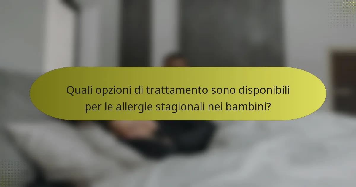 Quali opzioni di trattamento sono disponibili per le allergie stagionali nei bambini?