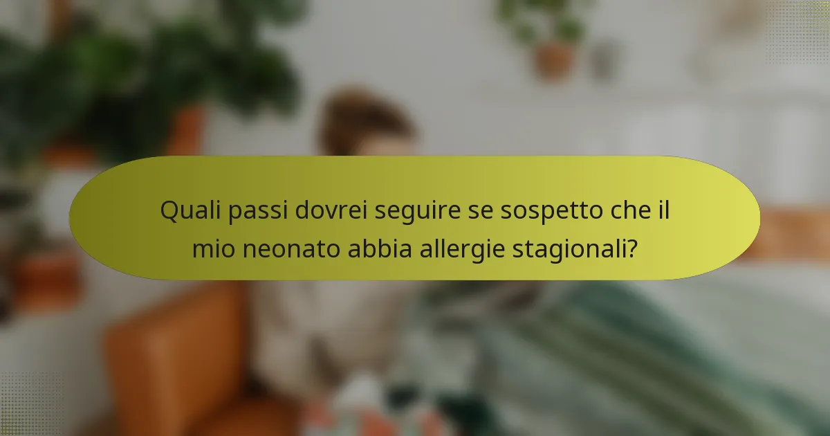 Quali passi dovrei seguire se sospetto che il mio neonato abbia allergie stagionali?