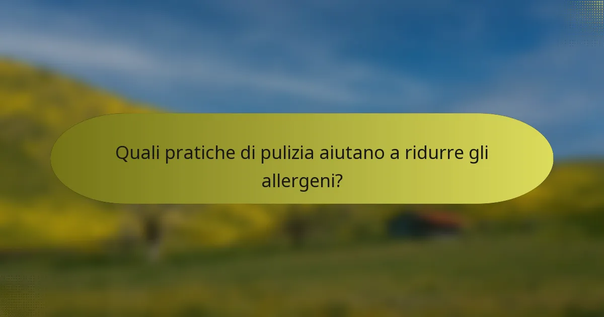 Quali pratiche di pulizia aiutano a ridurre gli allergeni?