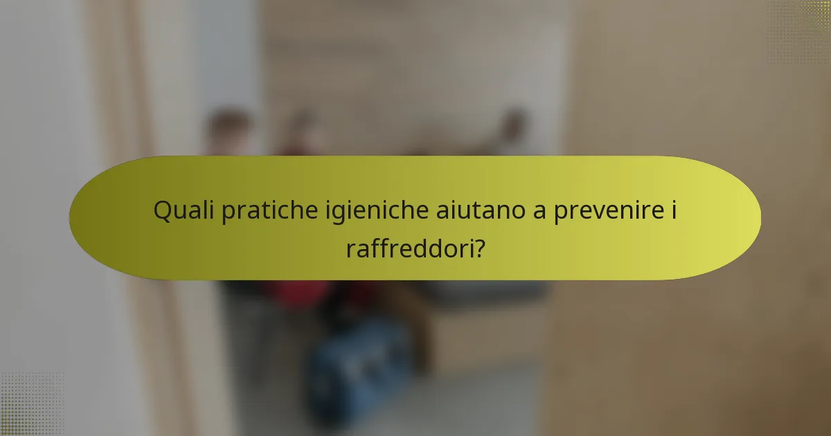 Quali pratiche igieniche aiutano a prevenire i raffreddori?