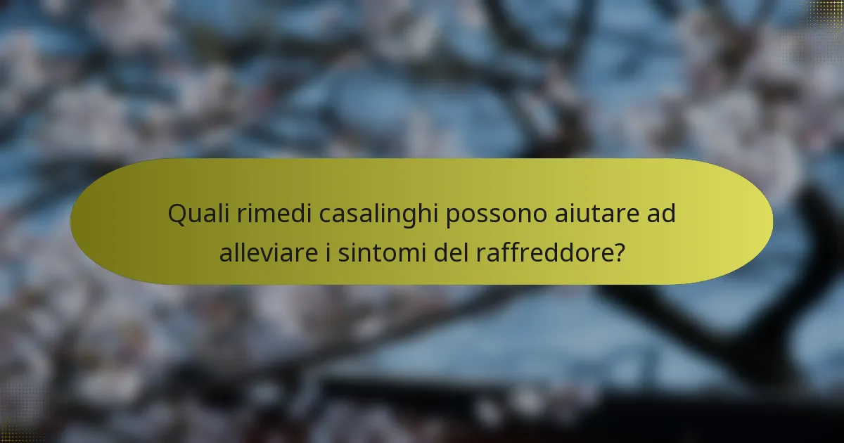 Quali rimedi casalinghi possono aiutare ad alleviare i sintomi del raffreddore?