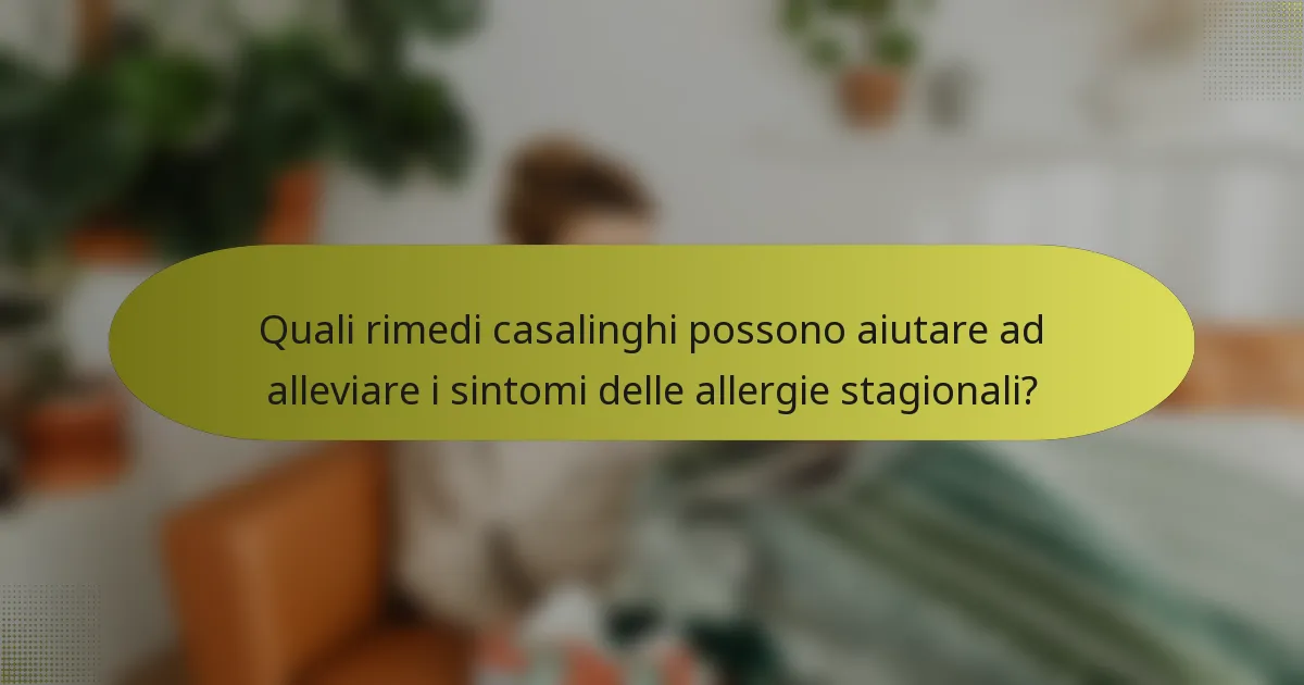 Quali rimedi casalinghi possono aiutare ad alleviare i sintomi delle allergie stagionali?