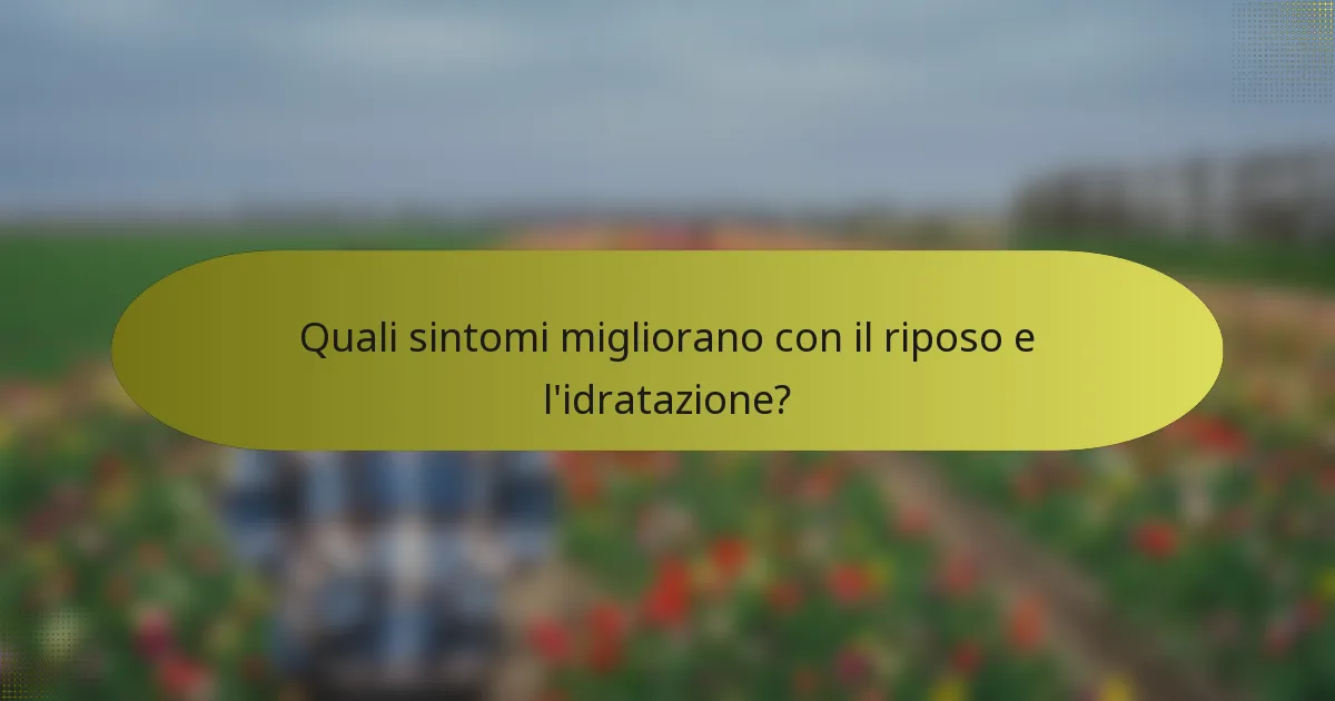 Quali sintomi migliorano con il riposo e l'idratazione?