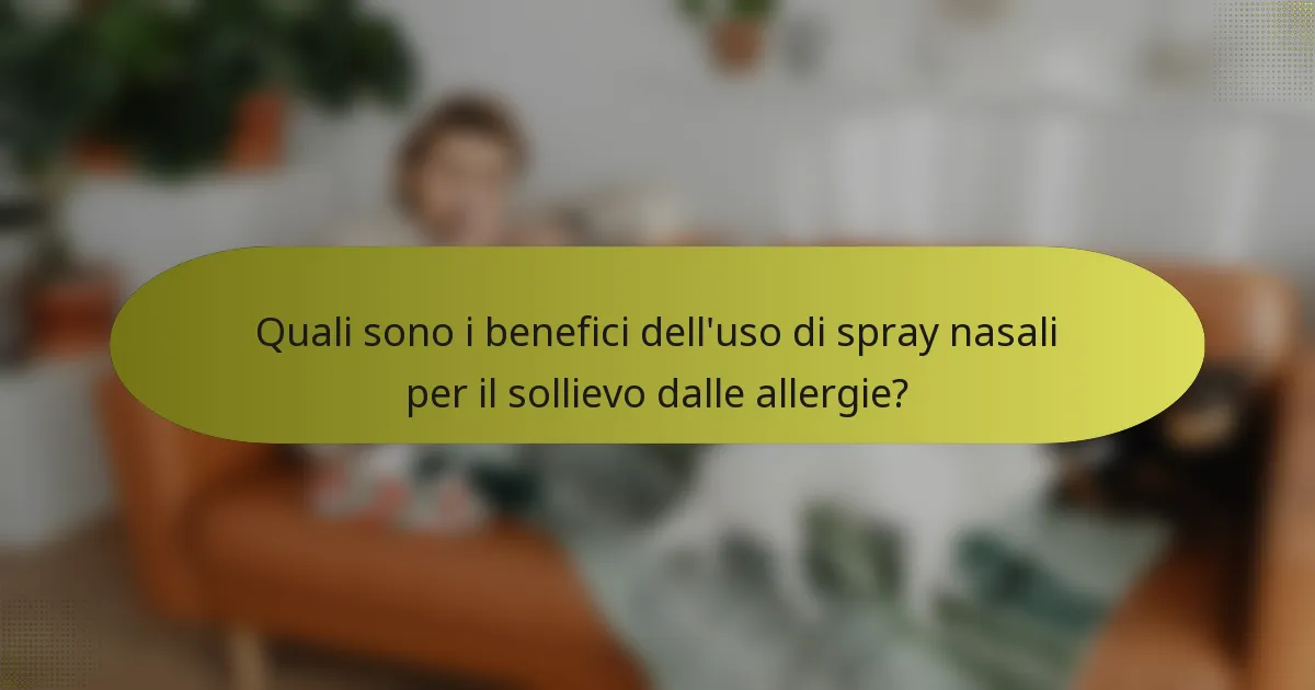 Quali sono i benefici dell'uso di spray nasali per il sollievo dalle allergie?