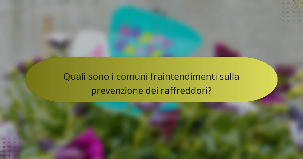 Quali sono i comuni fraintendimenti sulla prevenzione dei raffreddori?