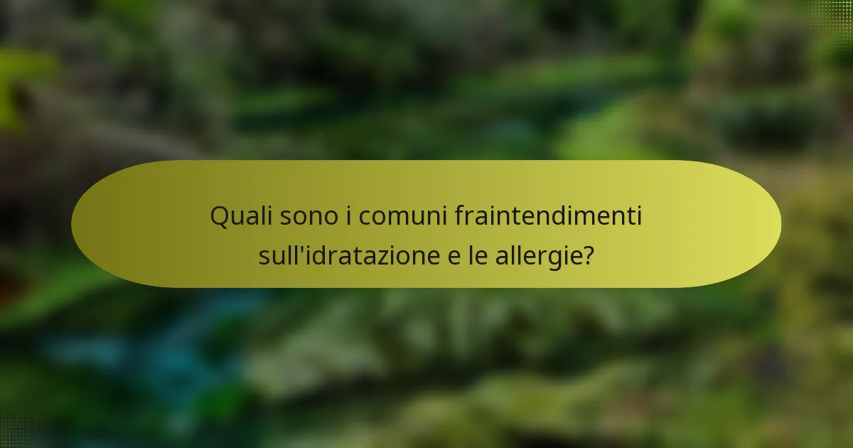 Quali sono i comuni fraintendimenti sull'idratazione e le allergie?