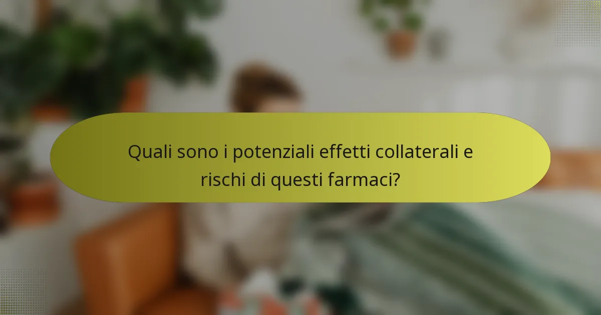 Quali sono i potenziali effetti collaterali e rischi di questi farmaci?