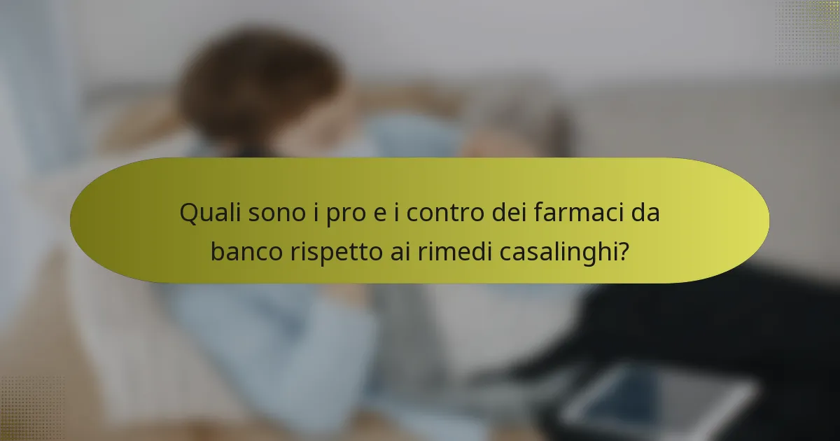 Quali sono i pro e i contro dei farmaci da banco rispetto ai rimedi casalinghi?