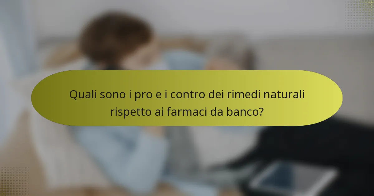 Quali sono i pro e i contro dei rimedi naturali rispetto ai farmaci da banco?