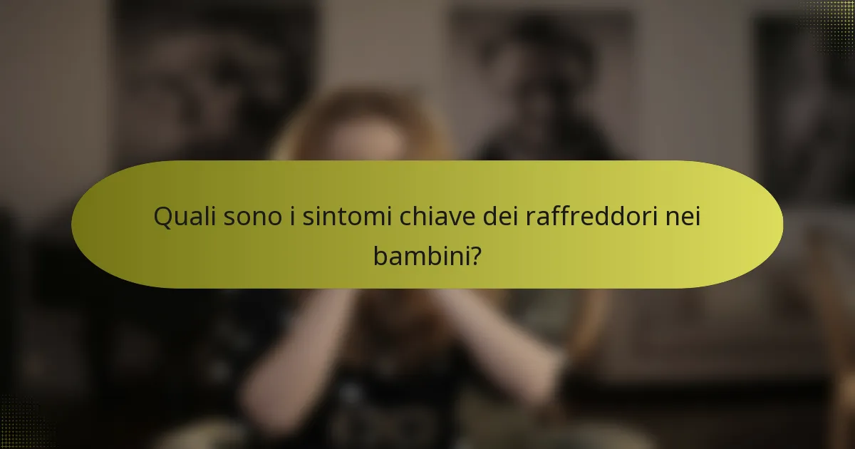 Quali sono i sintomi chiave dei raffreddori nei bambini?