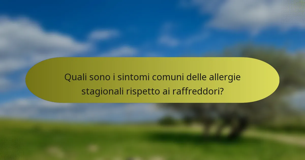 Quali sono i sintomi comuni delle allergie stagionali rispetto ai raffreddori?