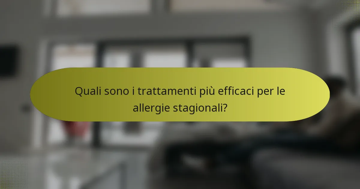 Quali sono i trattamenti più efficaci per le allergie stagionali?