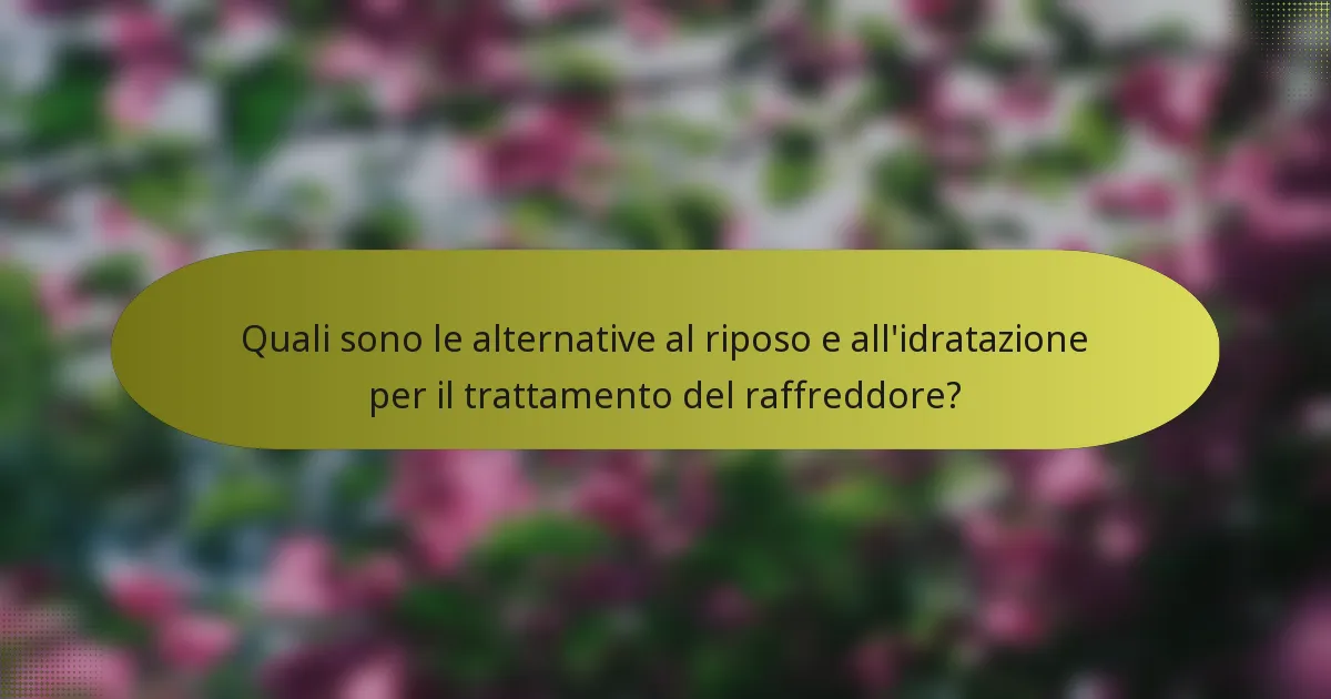 Quali sono le alternative al riposo e all'idratazione per il trattamento del raffreddore?