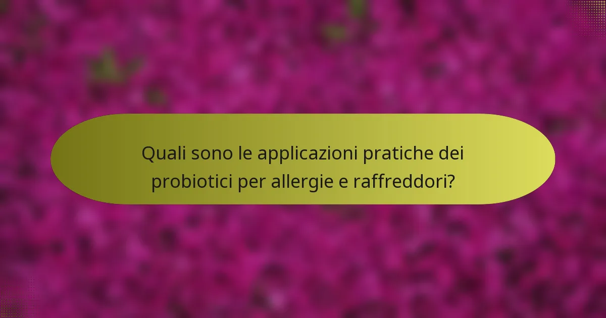 Quali sono le applicazioni pratiche dei probiotici per allergie e raffreddori?