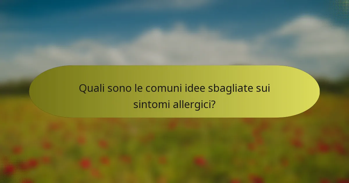 Quali sono le comuni idee sbagliate sui sintomi allergici?