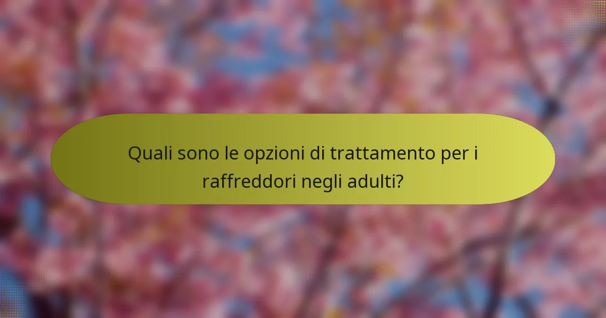 Quali sono le opzioni di trattamento per i raffreddori negli adulti?