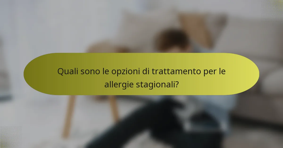 Quali sono le opzioni di trattamento per le allergie stagionali?