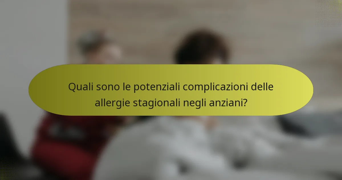 Quali sono le potenziali complicazioni delle allergie stagionali negli anziani?